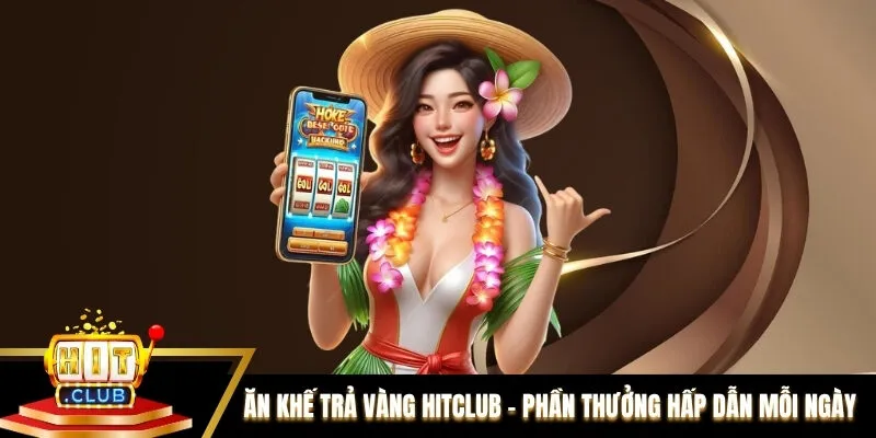 Ăn Khế Trả Vàng Hitclub - Phần Thưởng Hấp Dẫn Mỗi Ngày