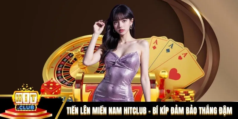 Tiến Lên Miền Nam Hitclub - Bí Kíp Vàng Đảm Bảo Thắng Đậm