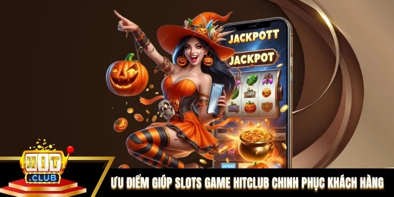 Ưu điểm giúp Slots game Hitclub chinh phục khách hàng